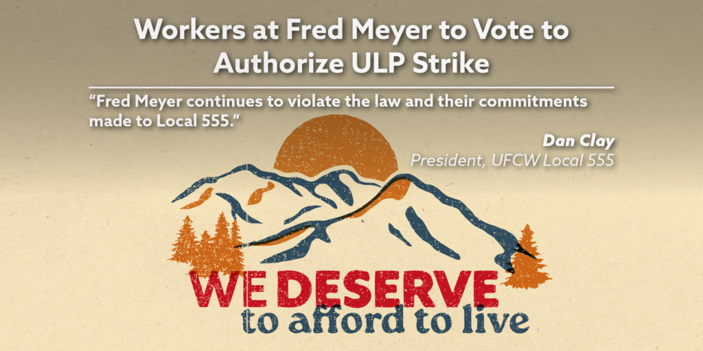 Workers at Fred Meyer to Vote to Authorize ULP Strike. “Fred Meyer continues to violate the law and their commitments made to Local 555.” Dan Clay, President, UFCW Local 555